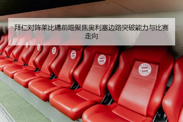拜仁对阵莱比锡前瞻聚焦奥利塞边路突破能力与比赛走向